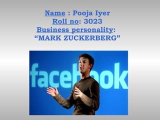 Name  : Pooja Iyer Roll no : 3023 Business personality :  “MARK ZUCKERBERG” 