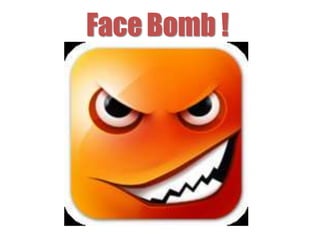 Face Bomb ! 
 