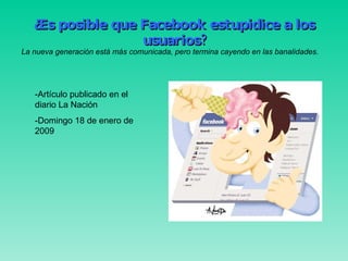 ¿Es posible que Facebook estupidice a los usuarios? ,[object Object],-Artículo publicado en el diario La Nación -Domingo 18 de enero de 2009 