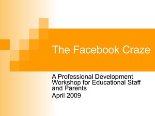 The Facebook Craze A Professional Development Workshop for Educational Staff and Parents April 2009 
