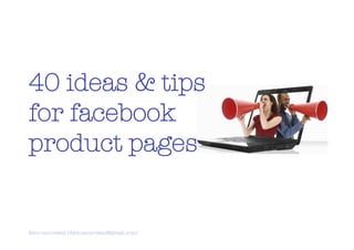 40 ideas & tips
for facebook
product pages


fabio annovazzi (fabio.annovazzi@gmail.com)   1
 