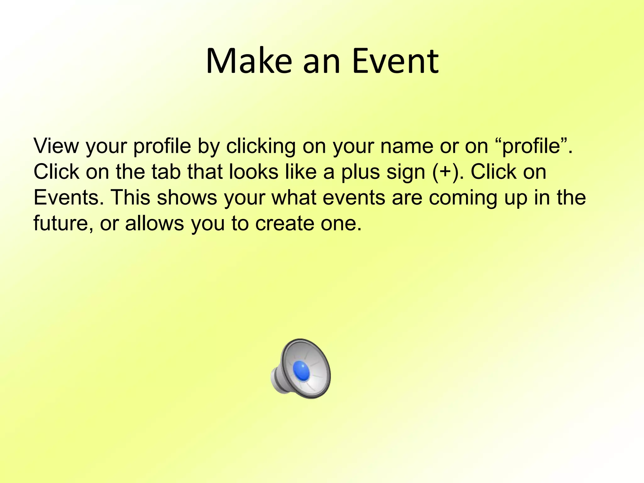 Make an EventView your profile by clicking on your name or on “profile”. Click on the tab that looks like a plus sign (+). Click on Events. This shows your what events are coming up in the future, or allows you to create one.