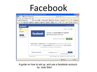 Facebook A guide on how to set up, and use a facebook account.                            by: Jody Start 
