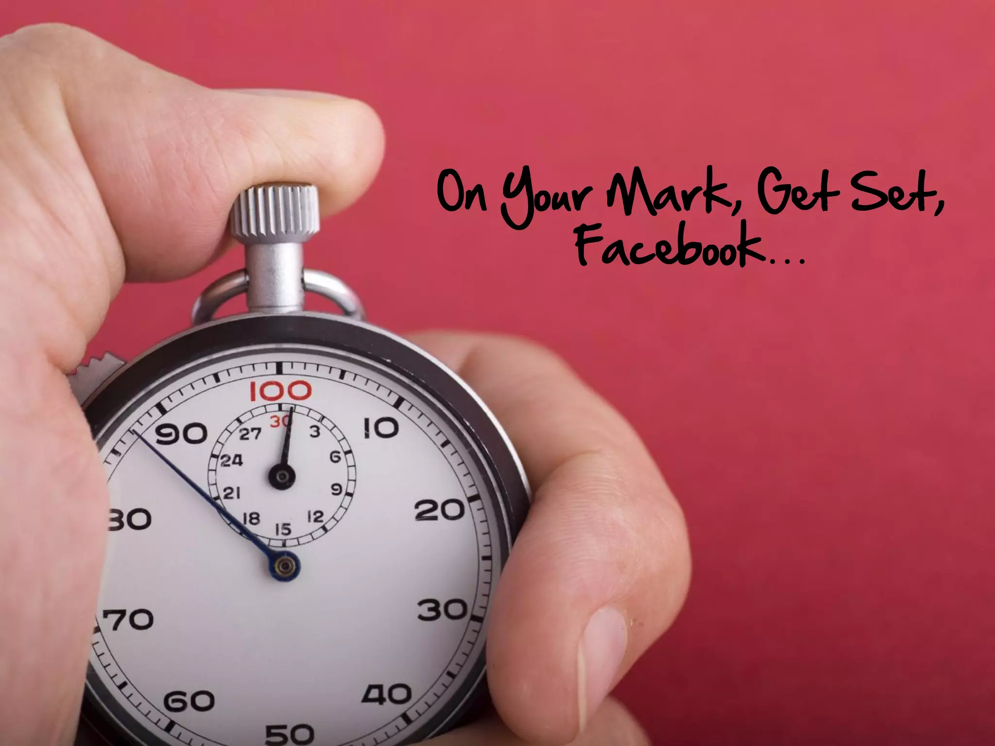On Your Mark, Get Set,
      Facebook…
 
