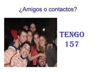 ¿Amigos o contactos? tengo 157 