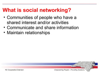What is social networking? Communities of people who have a shared interest and/or activities Communicate and share information  Maintain relationships  