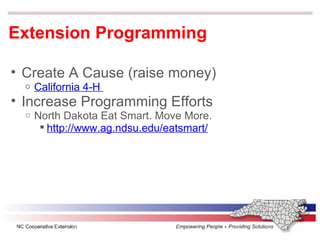 Extension Programming Create A Cause (raise money) California 4-H  Increase Programming Efforts North Dakota Eat Smart. Move More. http://www.ag.ndsu.edu/eatsmart/ 