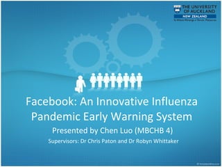 Facebook: An Innovative Influenza Pandemic Early Warning System Presented by Chen Luo (MBCHB 4)  Supervisors: Dr Chris Paton and Dr Robyn Whittaker 