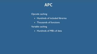 APC
Opcode caching
  ‣ Hundreds of included libraries
  ‣ Thousands of functions
Variable caching
  ‣ Hundreds of MB’s of data
 