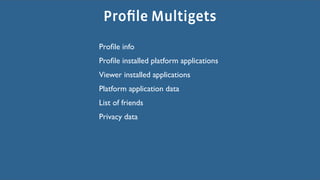 Proﬁle Multigets
Proﬁle info
Proﬁle installed platform applications
Viewer installed applications
Platform application data
List of friends
Privacy data
 