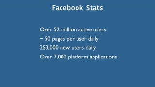 Facebook Stats

Over 52 million active users
~ 50 pages per user daily
250,000 new users daily
Over 7,000 platform applications
 