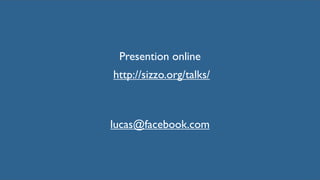 Presention online
http://sizzo.org/talks/



lucas@facebook.com
 