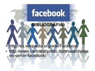 BIBLIOGRAFIA http://es.wikipedia.org/wiki/Facebook http://www.carlosleopoldo.com/search/deseo-cerrar-facebook/ 