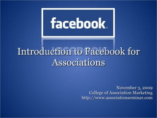 Introduction to Facebook for Associations November 3, 2009 College of Association Marketing http://www.associationseminar.com 