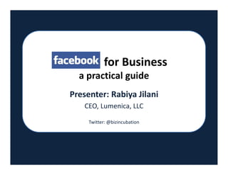                for Business 
    a practical guide 
  Presenter: Rabiya Jilani 
      CEO, Lumenica, LLC  
                   
       Twitter: @bizincubation 
 
