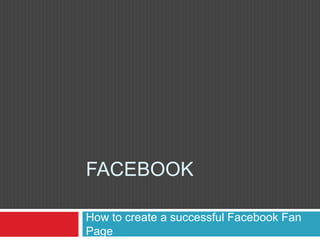 Facebook How to create a successful FacebookFan Page 