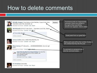 How to delete commentsIf someone posts an inappropriatecomment, hover your pointer to the right of their post till the remove icon appears. Click to delete.Great posts from our great fans!!Below each post will be the number of peoplewho clicked that they like the postTo comment on someone’s post,click the comment button.