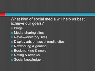 What kind of social media will help us best achieve our goals?BlogsMedia-sharing sitesReview/directory sitesDisplay ads on social media sitesNetworking & gamingBookmarking & newsRating & reviewsSocial knowledge