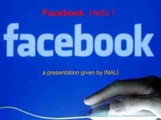 Facebook. Hello ! a presentation given by INALI 