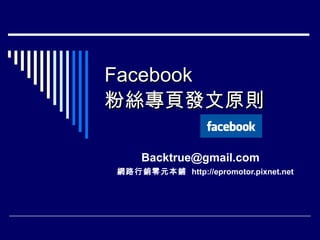 Facebook  粉絲專頁發文原則 [email_address] 網路行銷零元本鋪  http://epromotor.pixnet.net 