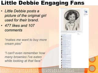 Little Debbie Engaging FansLittle Debbie posts a picture of the original girl used for their brand.477 likes and 107 comments “makes me want to buy more cream pies”	“I can't even remember how many brownies I've eaten while looking at that face”