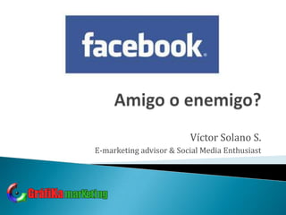 Amigo o enemigo? Víctor Solano S. E-marketing advisor & Social Media Enthusiast 