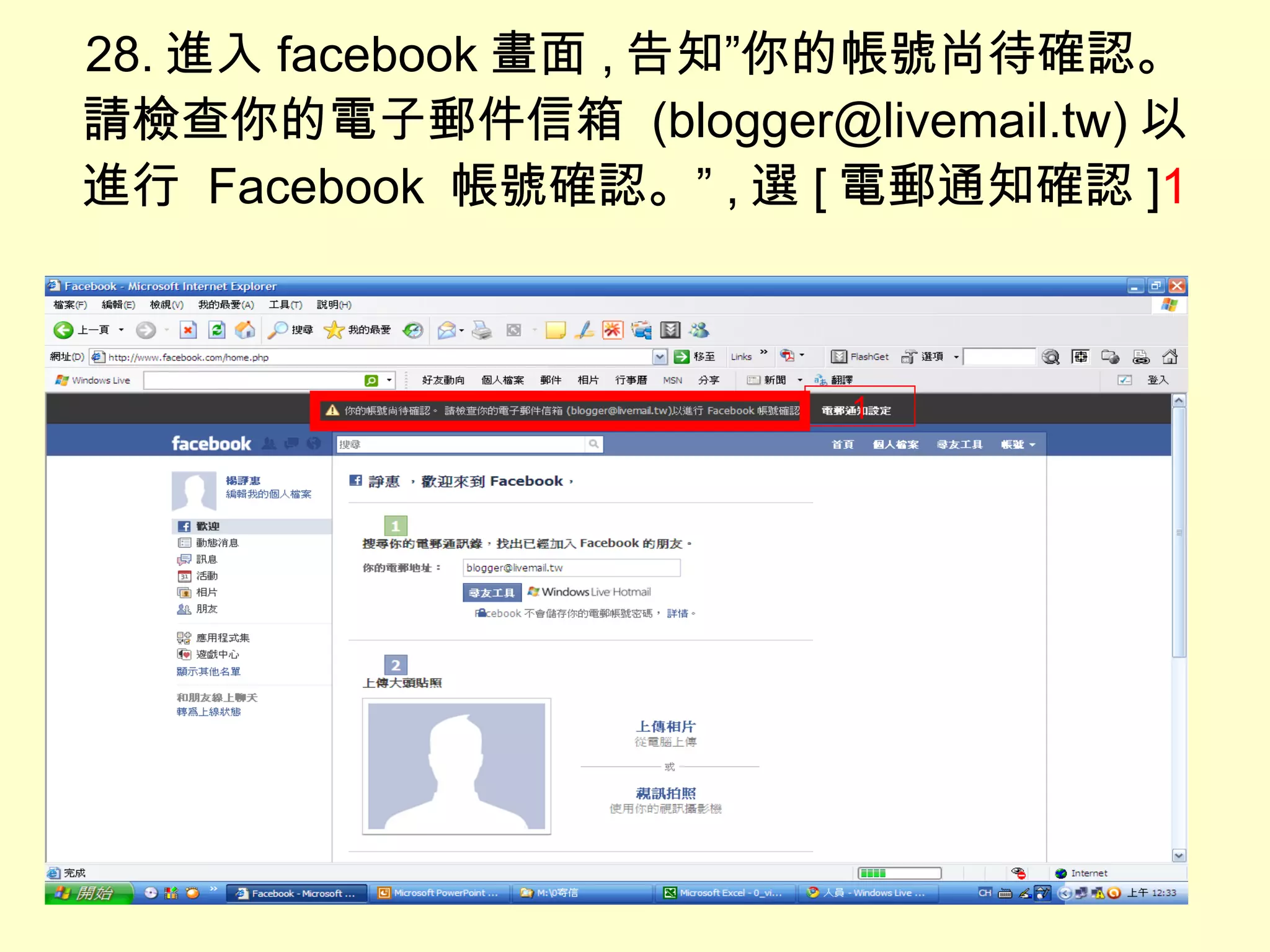 28. 進入 facebook 畫面 , 告知”你的帳號尚待確認。 請檢查你的電子郵件信箱  (blogger@livemail.tw) 以進行  Facebook  帳號確認。” , 選 [ 電郵通知確認 ] 1 1 