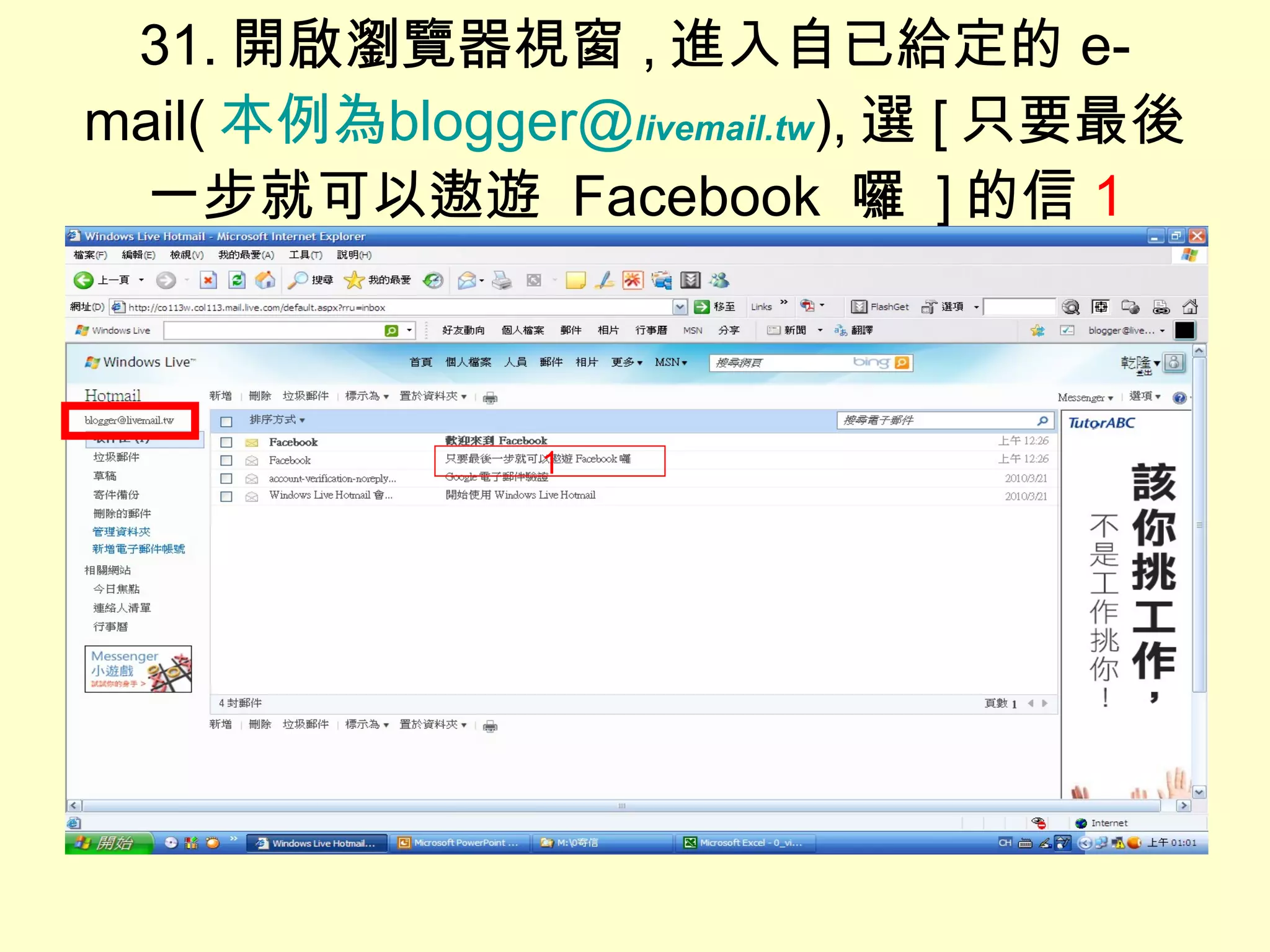 31. 開啟瀏覽器視窗 , 進入自已給定的 e-mail( 本例為 blogger@ livemail.tw ), 選 [ 只要最後一步就可以遨遊  Facebook  囉  ] 的信 1 1 