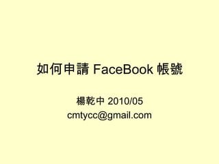 如何申請 FaceBook 帳號 楊乾中 2010/05 [email_address] 