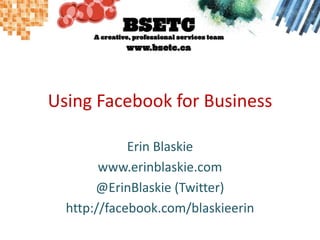 Using Facebook for Business Erin Blaskie www.erinblaskie.com @ErinBlaskie (Twitter) http://facebook.com/blaskieerin 