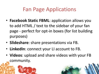 Fan Page Applications<br />Facebook Static FBML: application allows you to add HTML / text to the sidebar of your fan page...