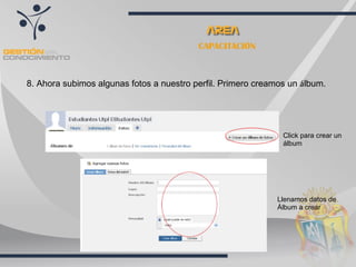CAPACITACIÓN 8. Ahora subimos algunas fotos a nuestro perfil. Primero creamos un  á lbum. Click para crear un álbum Llenamos datos de Álbum a crear 