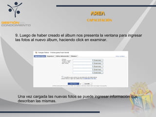 CAPACITACIÓN 9. Luego de haber creado el  á lbum nos presenta la ventana para ingresar las fotos al nuevo  á lbum, haciendo click en examinar. Una vez cargada las nuevas fotos se puede ingresar información que describan las mismas. 