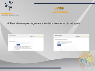 CAPACITACIÓN 6. Para el  ú ltimo paso ingresamos los datos de nuestra ciudad y pa í s. 
