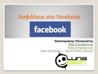 Ασφάλεια στο Facebook Οικονομάκης Παναγιώτης http://lunatech.gr http://irlgeek.com Lead Developer – Social Media Advisor 