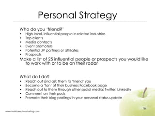 Personal Strategy <ul><li>Who do you ‘friend?’ </li></ul><ul><li>High-level, influential people in related industries </li...