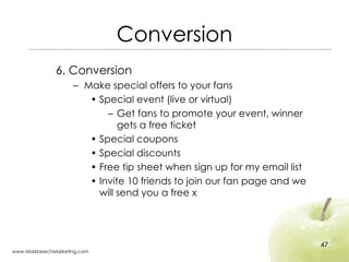 Conversion <ul><li>6. Conversion </li></ul><ul><ul><li>Make special offers to your fans </li></ul></ul><ul><ul><ul><li>Spe...