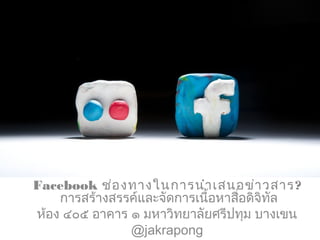 Facebook ช่องทางในการนำาเสนอข่าวสาร?
การสร้างสรรค์และจัดการเนื้อหาสื่อดิจิทัล
ห้อง ๔๐๕ อาคาร ๑ มหาวิทยาลัยศรีปทุม บางเขน
@...