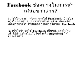 Facebook ช่องทางในการนำา
เสนอข่าวสาร?
1. เข้าใจว่า หากต้องการจะใช้ Facebook เป็นช่อง
ทางในการนำาเสนอข่าวสารต่างๆ แล้วจะต้อ...