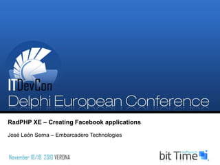 RadPHP XE – Creating Facebook applications
José León Serna – Embarcadero Technologies
 