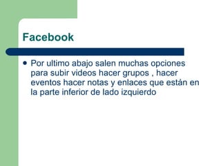 Facebook  Por ultimo abajo salen muchas opciones para subir videos hacer grupos , hacer eventos hacer notas y enlaces que están en la parte inferior de lado izquierdo  