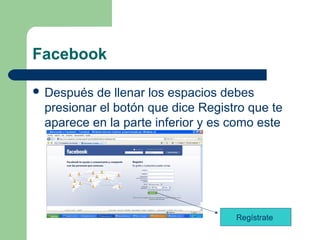 Facebook
 Después de llenar los espacios debes
presionar el botón que dice Registro que te
aparece en la parte inferior y es como este
Regístrate
 