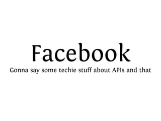 FacebookGonna say some techie stuff about APIs and that
 