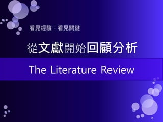 看見經驗，看見關鍵


從文獻開始回顧分析
The Literature Review



                        10
 