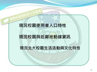 現況校園使用者人口特性

現況校園與近鄰地動線資訊

現況北大校園生活活動與文化特性




                  30
 