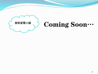 奧斯麥爾小鎮
         Coming Soon…




                    35
 