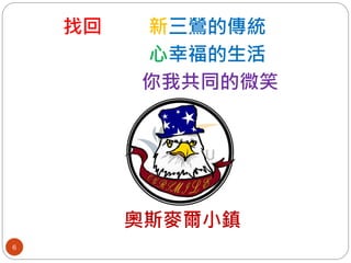 找回   新三鶯的傳統
         心幸福的生活
         你我共同的微笑




         奧斯麥爾小鎮
6
 