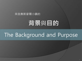 來自奧斯麥爾小鎮的


        背景與目的
The Background and Purpose



                             7
 