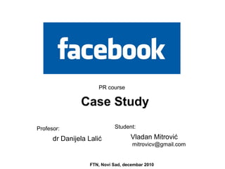 Vladan Mitrović   mitrovicv @gmail.com Case Study FTN, Novi Sad, decembar 2010 Student: dr Danijela Lali ć Profesor : PR course 