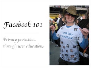 Facebook 101
Privacy protection
through user education